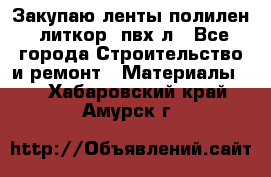 Закупаю ленты полилен, литкор, пвх-л - Все города Строительство и ремонт » Материалы   . Хабаровский край,Амурск г.